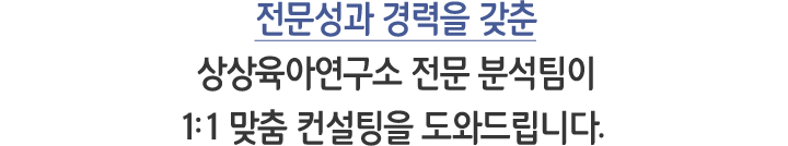 전문성과 경력을 갖춘 상상육아연구소 전문 분석팀이 1:1 맞춤 컨설팅을 도와드립니다. 